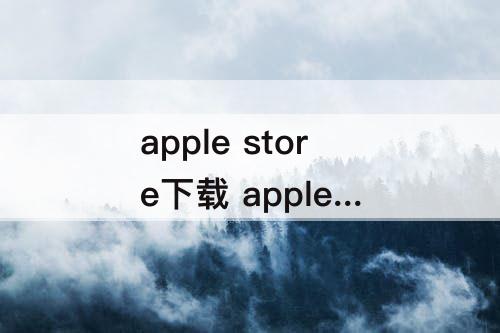 apple store下载 apple store下载不了软件没反应