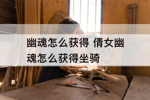 幽魂怎么获得 倩女幽魂怎么获得坐骑