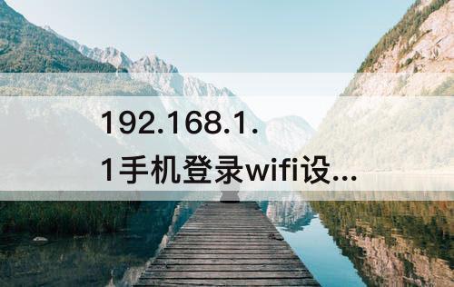 192.168.1.1手机登录wifi设置密码 192.168.1.1手机登录wifi设置密码admin