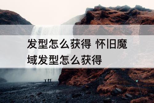 发型怎么获得 怀旧魔域发型怎么获得