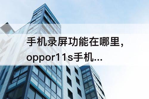 手机录屏功能在哪里，oppor11s手机录屏功能在哪里打开
