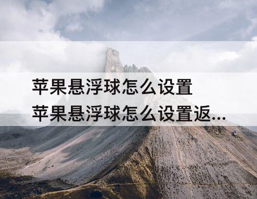 苹果悬浮球怎么设置 苹果悬浮球怎么设置返回上一步