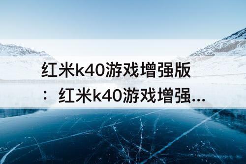 红米k40游戏增强版：红米k40游戏增强版怎么样设置呼吸灯常亮