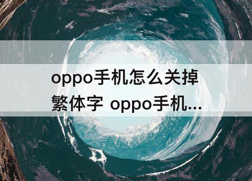 oppo手机怎么关掉繁体字 oppo手机怎么关掉繁体字输入法