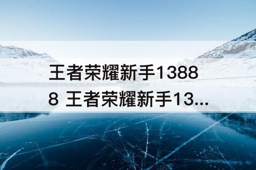 王者荣耀新手13888 王者荣耀新手13888英雄选谁