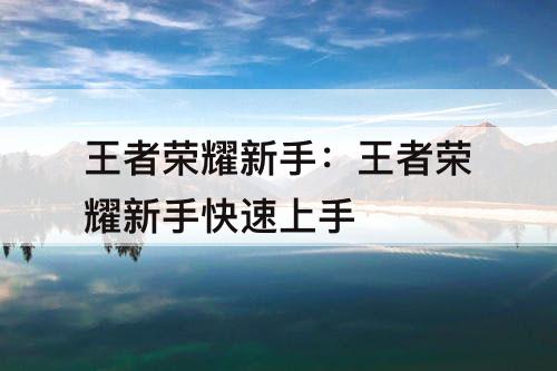 王者荣耀新手：王者荣耀新手快速上手