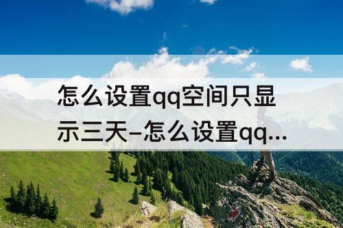怎么设置qq空间只显示三天-怎么设置qq空间只显示三天苹果
