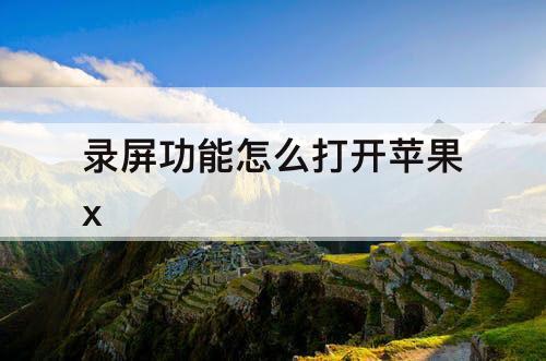 录屏功能怎么打开苹果x