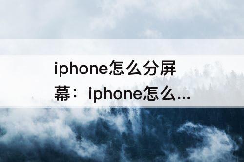 iphone怎么分屏幕：iphone怎么分屏幕显示