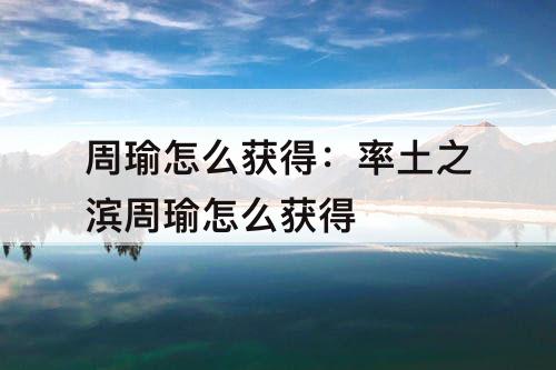 周瑜怎么获得：率土之滨周瑜怎么获得