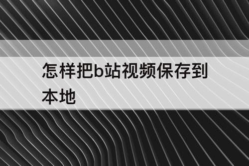 怎样把b站视频保存到本地