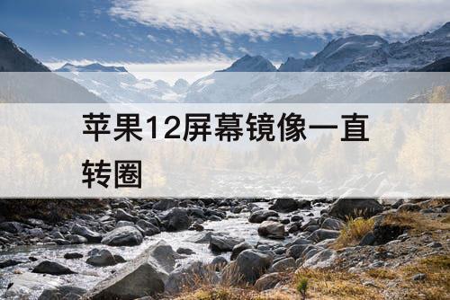 苹果12屏幕镜像一直转圈