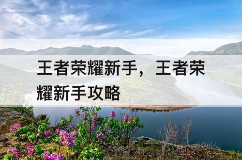 王者荣耀新手，王者荣耀新手攻略