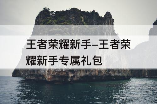 王者荣耀新手-王者荣耀新手专属礼包