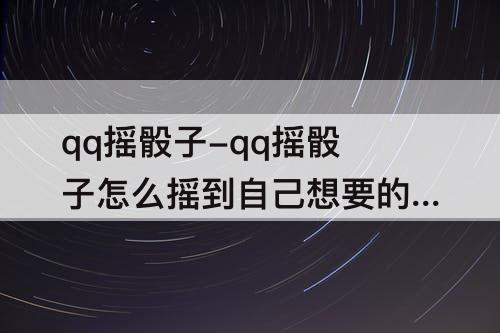 qq摇骰子-qq摇骰子怎么摇到自己想要的数字