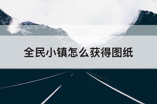 全民小镇怎么获得图纸