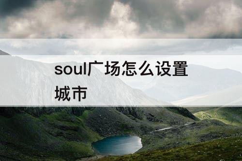 soul广场怎么设置城市