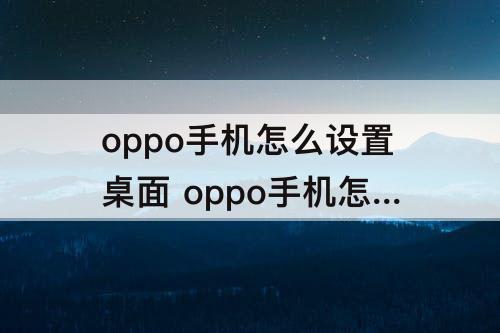 oppo手机怎么设置桌面 oppo手机怎么设置桌面时间大小