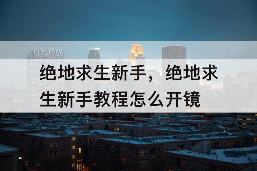绝地求生新手，绝地求生新手教程怎么开镜