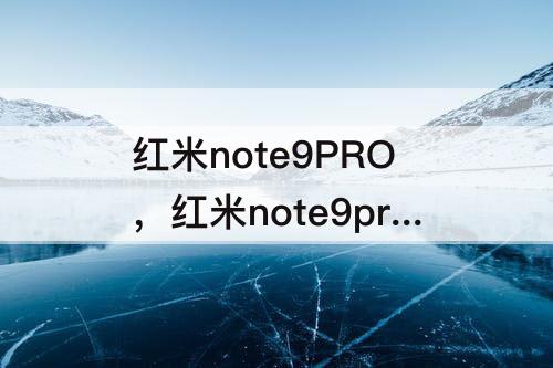 红米note9PRO，红米note9pro怎么样慢慢买