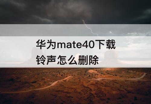 华为mate40下载铃声怎么删除