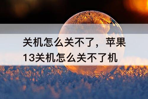 关机怎么关不了，苹果13关机怎么关不了机