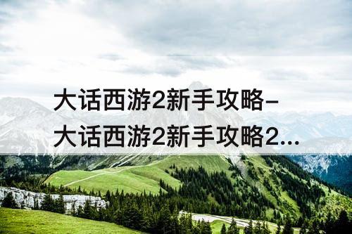 大话西游2新手攻略-大话西游2新手攻略2020