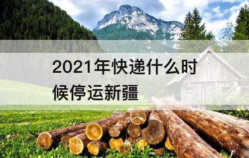 2021年快递什么时候停运新疆