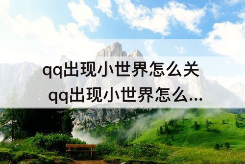 qq出现小世界怎么关 qq出现小世界怎么关闭
