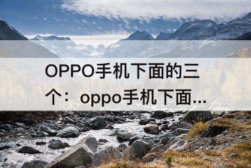 OPPO手机下面的三个：oppo手机下面的三个图标怎么设置