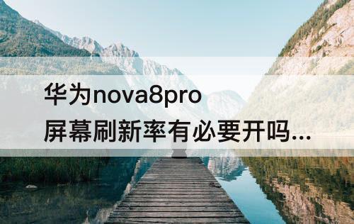 华为nova8pro屏幕刷新率有必要开吗?