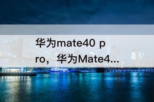 华为mate40 pro，华为Mate40 Pro屏幕碎了