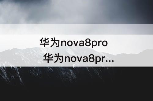 华为nova8pro 华为nova8pro怎么样