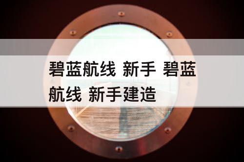 碧蓝航线 新手 碧蓝航线 新手建造