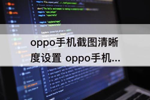 oppo手机截图清晰度设置 oppo手机截图清晰度设置方法