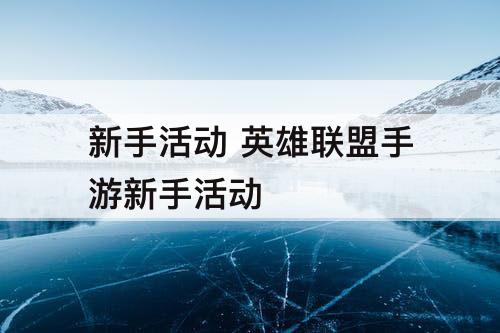 新手活动 英雄联盟手游新手活动