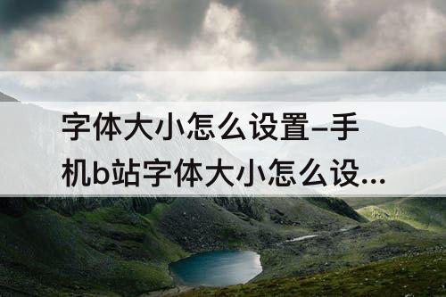 字体大小怎么设置-手机b站字体大小怎么设置