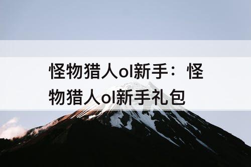 怪物猎人ol新手：怪物猎人ol新手礼包