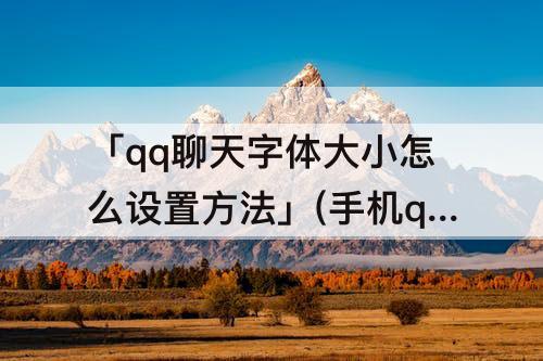 「qq聊天字体大小怎么设置方法」(手机qq聊天字体大小怎么设置方法)