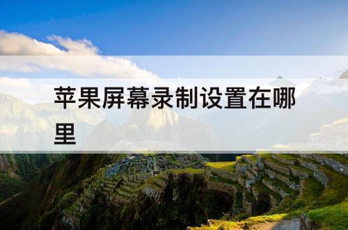 苹果屏幕录制设置在哪里