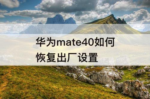 华为mate40如何恢复出厂设置