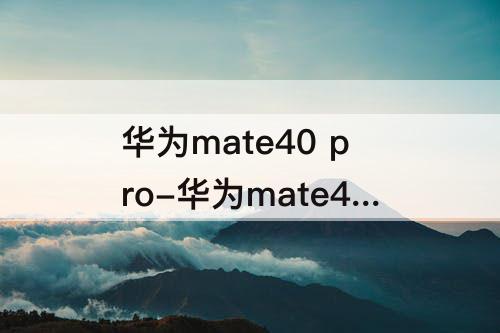 华为mate40 pro-华为mate40 pro怎么滚动截屏