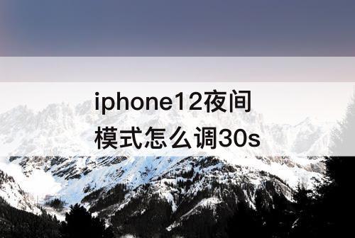 iphone12夜间模式怎么调30s