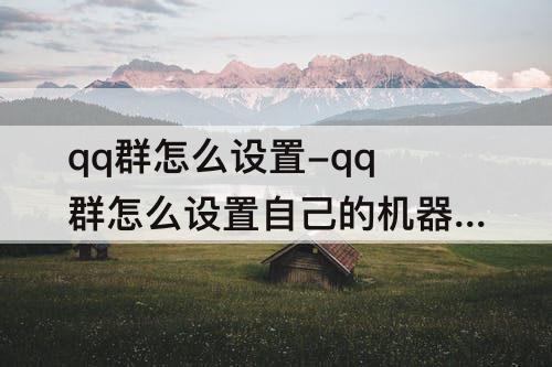 qq群怎么设置-qq群怎么设置自己的机器人