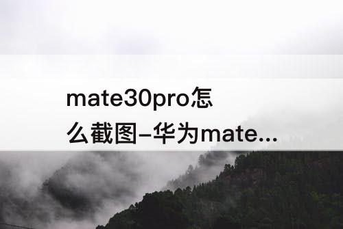 mate30pro怎么截图-华为mate30pro怎么截图不了