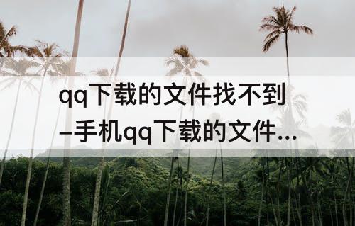 qq下载的文件找不到-手机qq下载的文件找不到