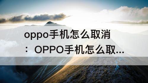 oppo手机怎么取消：OPPO手机怎么取消锁屏壁纸