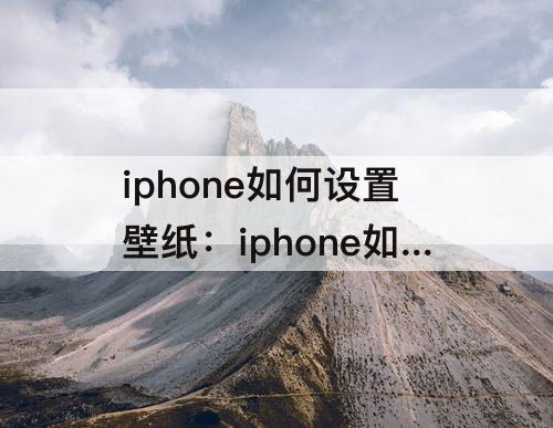iphone如何设置壁纸：iphone如何设置壁纸和锁屏壁纸