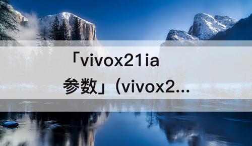 「vivox21ia参数」(vivox21ia参数详细参数配置)