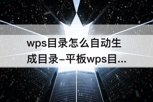wps目录怎么自动生成目录-平板wps目录怎么自动生成目录页